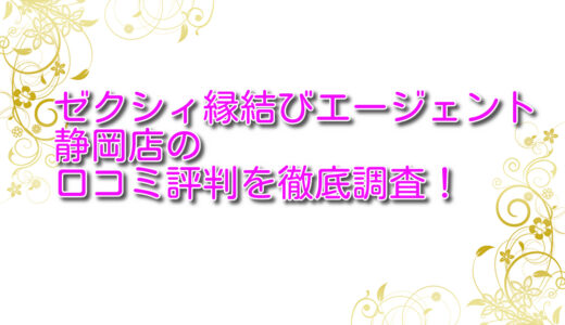 【評判は？】ゼクシィ縁結びエージェント静岡店の悪い＆良い口コミを徹底調査！
