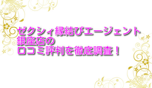 ゼクシィ縁結びエージェント銀座店の口コミ評判を徹底調査！