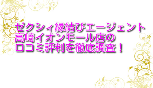 ゼクシィ縁結びエージェント高崎イオンモール店の悪い＆良い口コミを徹底評価！