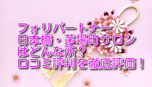 フォリパートナー日本橋・茅場町サロンの悪い＆良い口コミ評判を徹底評価！