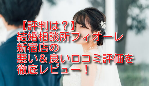 結婚相談所フィオーレ新宿店の悪い＆良い口コミ評判を徹底評価！