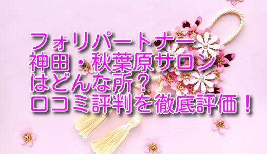 【評判は？】フォリパートナー神田・秋葉原サロンの悪い＆良い口コミ評価を徹底レビュー！