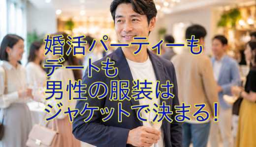 婚活パーティーもデートも男性の服装はジャケットで決まる！