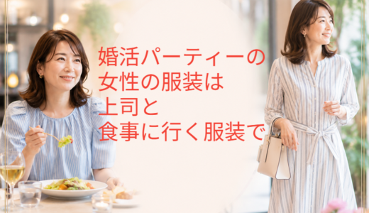 婚活パーティーの女性の服装は上司と食事に行く服装で～40代女性の注意点も！